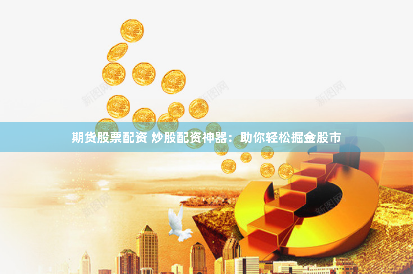 期货股票配资 炒股配资神器：助你轻松掘金股市