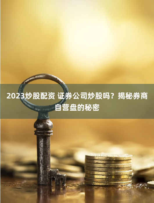 2023炒股配资 证券公司炒股吗？揭秘券商自营盘的秘密