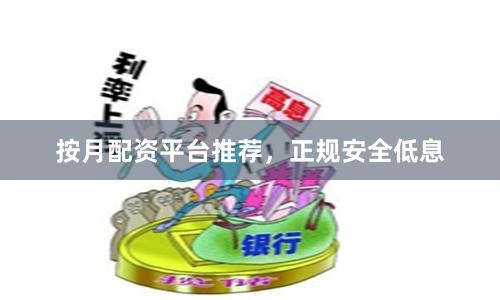 按月配资平台推荐，正规安全低息