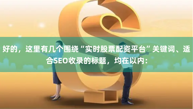 好的，这里有几个围绕“实时股票配资平台”关键词、适合SEO收录的标题，均在以内：