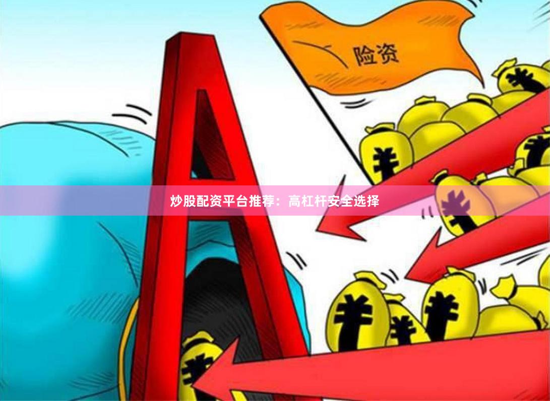 炒股配资平台推荐：高杠杆安全选择