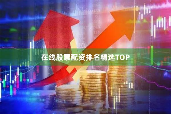 在线股票配资排名精选TOP