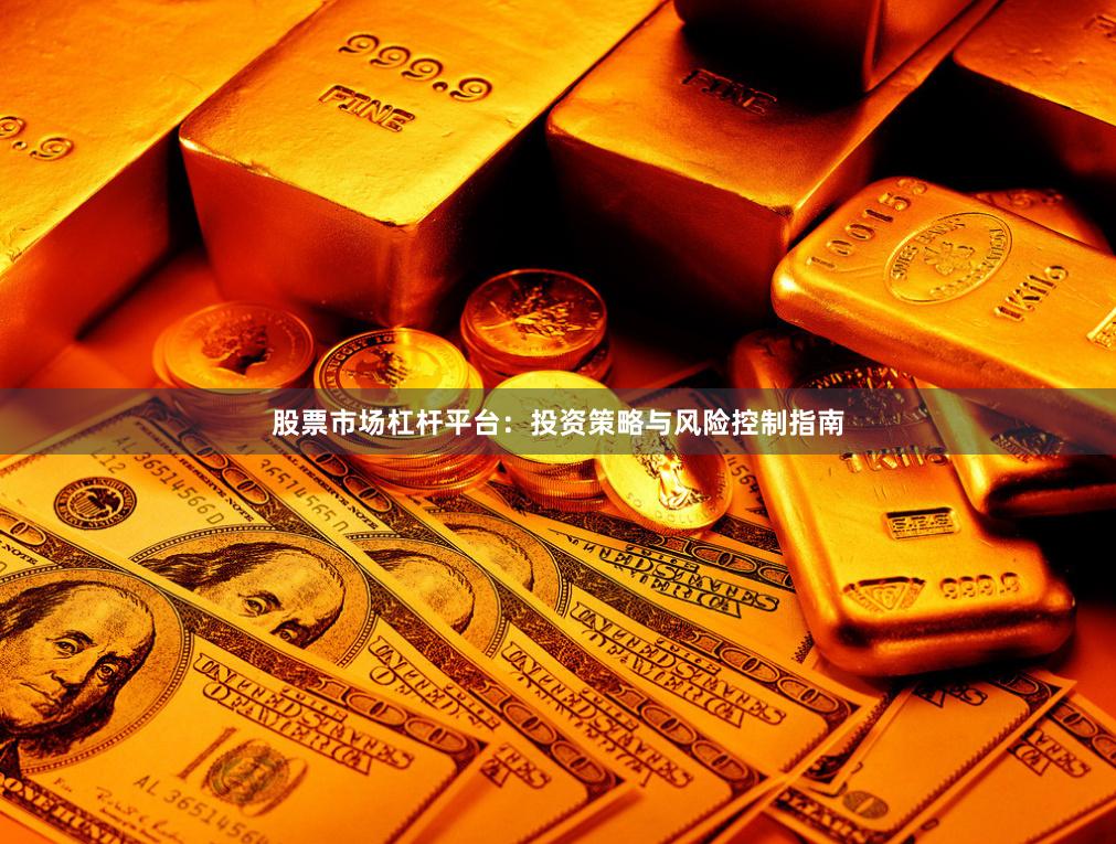 股票市场杠杆平台：投资策略与风险控制指南