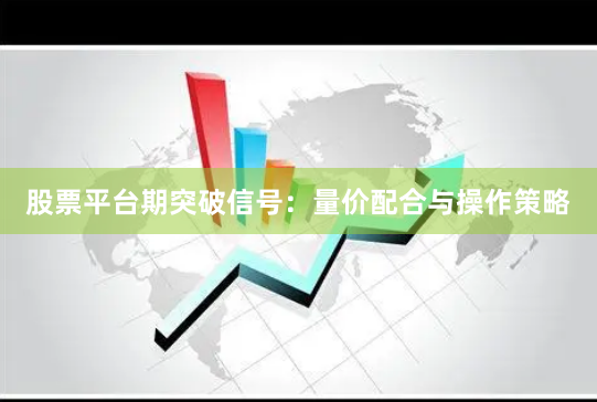 股票平台期突破信号：量价配合与操作策略