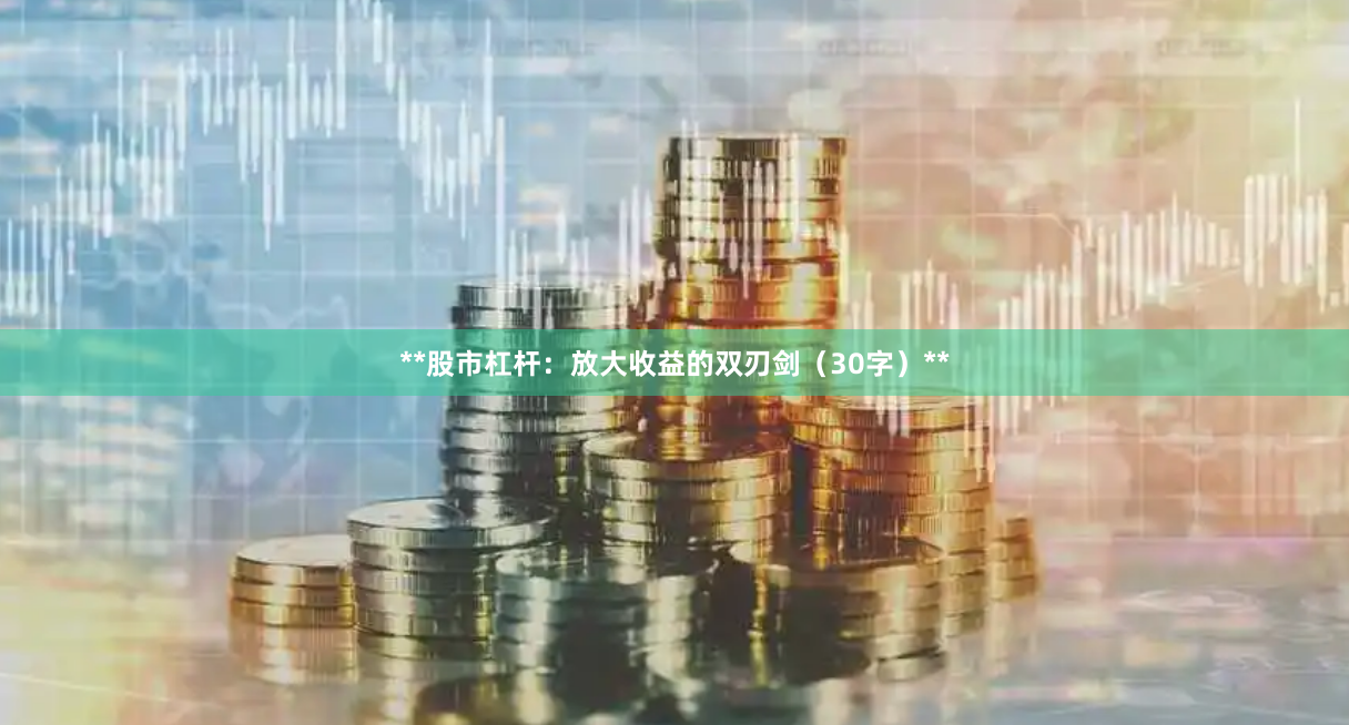**股市杠杆：放大收益的双刃剑（30字）**
