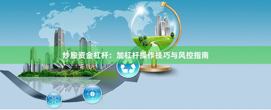炒股资金杠杆：加杠杆操作技巧与风控指南