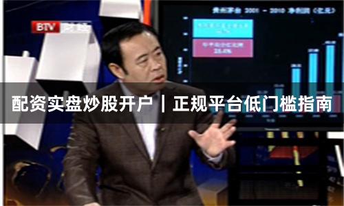 配资实盘炒股开户｜正规平台低门槛指南