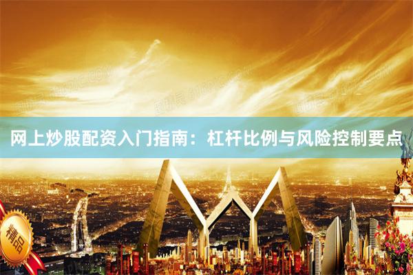 网上炒股配资入门指南：杠杆比例与风险控制要点